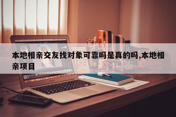 本地相亲交友找对象可靠吗是真的吗,本地相亲项目
