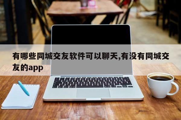 有哪些同城交友软件可以聊天,有没有同城交友的app