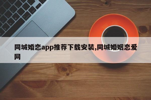 同城婚恋app推荐下载安装,同城婚姻恋爱网