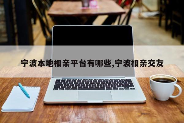 宁波本地相亲平台有哪些,宁波相亲交友