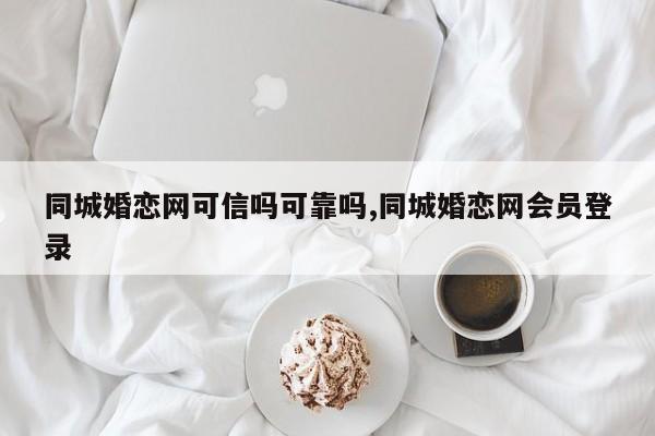 同城婚恋网可信吗可靠吗,同城婚恋网会员登录