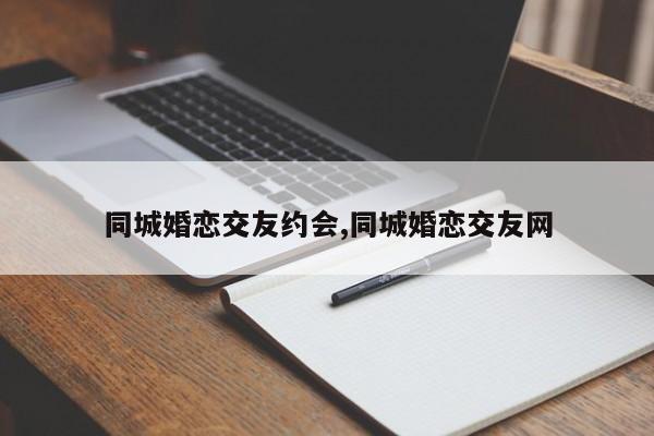 同城婚恋交友约会,同城婚恋交友网