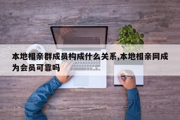 本地相亲群成员构成什么关系,本地相亲网成为会员可靠吗