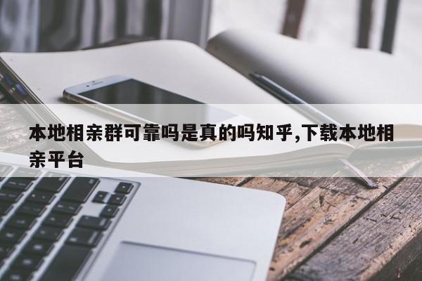 本地相亲群可靠吗是真的吗知乎,下载本地相亲平台