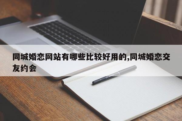 同城婚恋网站有哪些比较好用的,同城婚恋交友约会