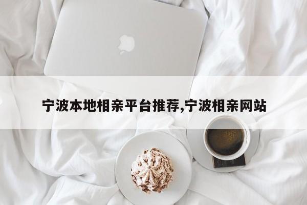 宁波本地相亲平台推荐,宁波相亲网站