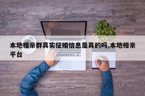 本地相亲群真实征婚信息是真的吗,本地相亲平台