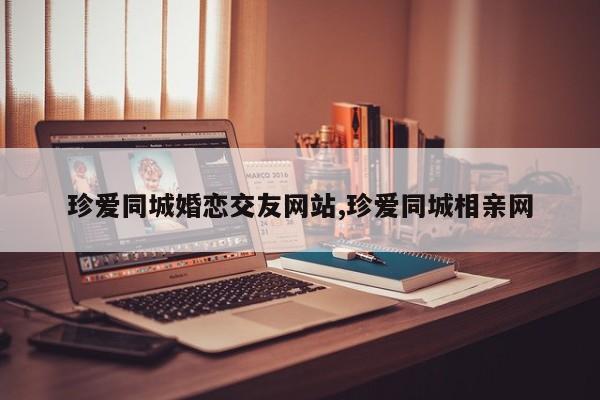 珍爱同城婚恋交友网站,珍爱同城相亲网